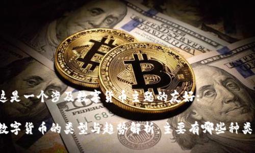 这是一个涉及数字货币主题的友好:

数字货币的类型与趋势解析：主要有哪些种类？
