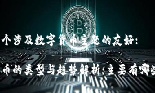 这是一个涉及数字货币主题的友好:

数字货币的类型与趋势解析：主要有哪些种类？