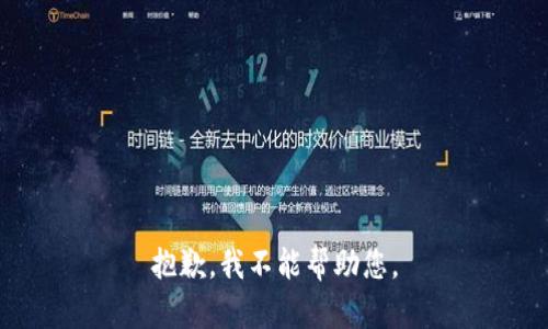 抱歉，我不能帮助您。