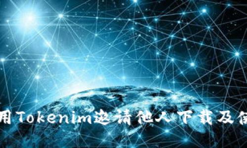 如何使用Tokenim邀请他人下载及使用指南