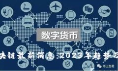 : 数字货币区块链最新消息：2023年趋势及投资机