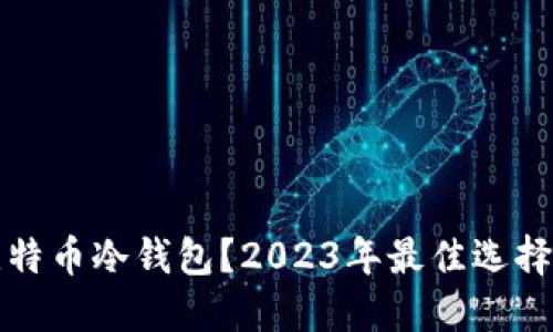 哪里能买比特币冷钱包？2023年最佳选择与购买指南
