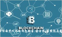 2023年最佳去中心化冷钱包推荐：安全性、易用性