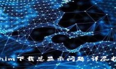 如何解决Tokenim下载总显示问题：详尽指南与解决