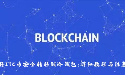 如何将ITC币安全转移到冷钱包：详细教程与注意事项