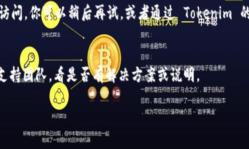 抱歉，我无法获取实时网页内容或提供特定网站的访问问题。不过我可以帮助你进行问题排查或者提供一些常见的解决方案。

若你无法访问 Tokenim 官网，可能的原因及解决方案包括：

### 1. 检查网络连接
首先，确保你的互联网连接正常。你可以尝试打开其他网站，看看是否可以正常访问。如果你无法访问任何网站，可能是你的网络连接存在问题。

### 2. 清除浏览器缓存
有时候，浏览器的缓存可能导致无法正常加载网页。你可以尝试清除浏览器的缓存和 cookies，然后重新加载网站。

### 3. 使用不同的浏览器或设备
尝试使用不同的浏览器或设备访问 Tokenim 官网。可以使用Chrome、Firefox、Safari等不同浏览器，看是否能正常打开网站。

### 4. 检查是否被屏蔽
在某些情况下，特定的网页可能因地理位置或某些国家的网络限制而被屏蔽。你可以尝试使用 VPN 连接到其他国家的服务器，看看是否能够访问。

### 5. 网站维护或故障
有时候，网站本身可能因为维护或技术问题而暂时无法访问。你可以稍后再试，或者通过 Tokenim 的社交媒体或其他渠道查看是否有关于网站问题的公告。

### 6. 联系支持
如果你依然无法访问，可以尝试联系 Tokenim 的官方支持团队，看是否有解决方案或说明。

如果你有更多需要了解的内容或其他问题，请告诉我！
