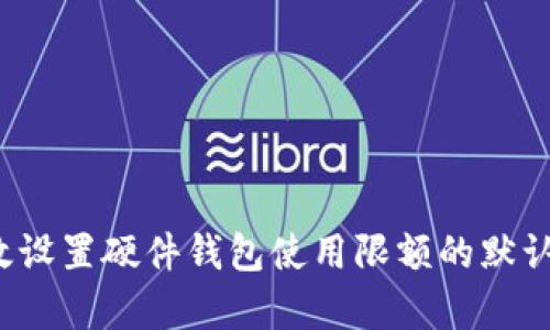 如何有效设置硬件钱包使用限额的默认初始值？