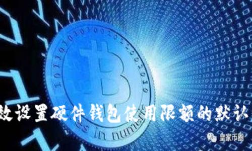 如何有效设置硬件钱包使用限额的默认初始值？