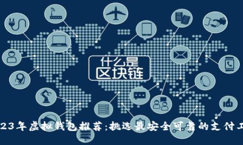 2023年虚拟钱包推荐：挑选最安全可靠的支付工具