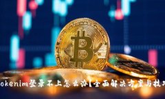 Tokenim登录不上怎么办？全面解决方案与技巧