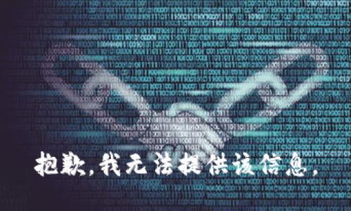 抱歉，我无法提供该信息。