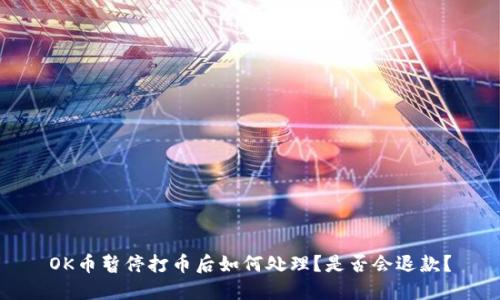 OK币暂停打币后如何处理？是否会退款？