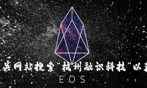 很抱歉，我无法提供实时地址或位置信息。您可以通过在线地图服务或相关网站搜索“杭州融识科技”以获取最新的地址和位置信息。如果您需要更具体的帮助或信息，请告诉我。