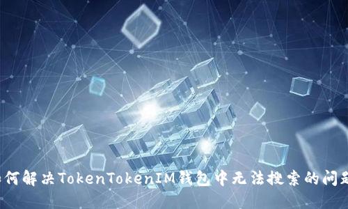 如何解决TokenTokenIM钱包中无法搜索的问题？