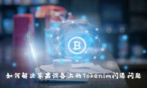 如何解决苹果设备上的Tokenim闪退问题