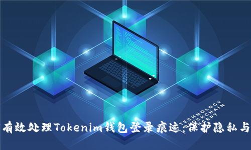 如何有效处理Tokenim钱包登录痕迹：保护隐私与安全