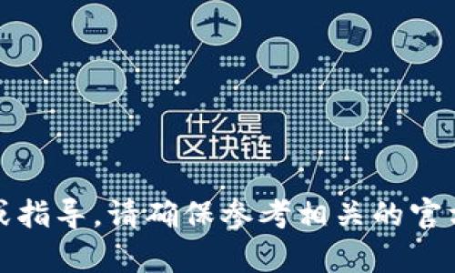 抱歉，我无法提供具体的帮助或指导。请确保参考相关的官方网站或支持渠道以获取帮助。