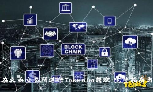 如何在火币交易所进行Tokenim转账：完整指南与技巧