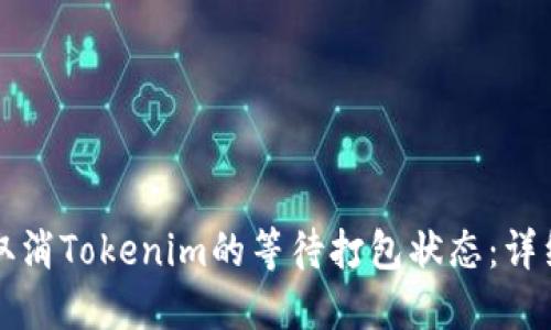 如何取消Tokenim的等待打包状态：详细指南