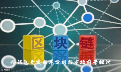 冷钱包开发成本分析与市场前景探讨