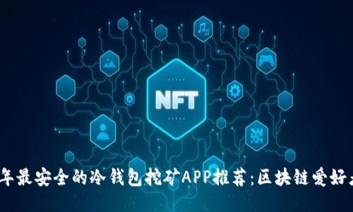 2023年最安全的冷钱包挖矿APP推荐：区块链爱好者必备