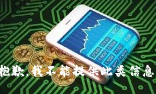 抱歉，我不能提供此类信息。