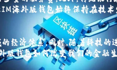 buatouIM海外版钱包：全球金融的无缝连接/buatou
IM钱包, 海外钱包, 数字支付/guanjianci

引言
在当今的数字经济时代，跨国界的金融交易愈发频繁，而拥有一个适合全球使用的电子钱包显得尤为重要。IM海外版钱包作为一款具有创新性的数字支付工具，致力于打破传统支付的局限性，将用户的资金和信息安全性提升到一个新高度。本文将深入探讨IM海外版钱包的功能、优势以及其在现代金融工具中的地位。

IM海外版钱包的基本功能
IM海外版钱包提供了一系列便捷的功能，旨在让用户能够轻松管理个人财务。首先，它支持多种货币之间的即时兑换，能够自动进行汇率计算，从而减少用户在国际交易中可能遭遇的损失。其次，IM海外版钱包允许用户在全球范围内进行无缝转账，无论是支付给朋友、家人，还是在网上购物，无需担心国际交易的复杂手续。

安全性与隐私保护
安全性是任何金融工具的重中之重，IM海外版钱包在这方面表现尤为突出。每一笔交易都经过加密处理，确保用户的信息不被泄露。同时，IM海外版钱包增加了双重验证机制，用户在进行高金额交易时，会受到额外的安全保护，大大降低了被盗取的风险。
隐私保护也同样重要。IM海外版钱包在设计时注入了用户隐私的理念，确保不会随意分享用户数据，唯有用户本人能够决定如何使用和分享他们的个人信息。这种对隐私的重视使得用户在使用IM钱包时，能够获得更大的安心感。

用户体验与界面设计
IM海外版钱包的用户界面经过精心设计，旨在提供流畅而直观的使用体验。无论是新手用户还是经验丰富的用户，都能迅速上手，完成账户注册、资金充值和交易等操作。加之支持多语言服务，IM海外版钱包无疑能满足全球各地用户的需求。
在功能布局上，IM海外版钱包采用模块化设计，各项功能一目了然。用户可以轻松查找所需操作，从而节省时间和精力。此外，IM海外版钱包还适配了多种终端设备，无论是在智能手机上还是电脑上，用户都能随时随地掌握账户动态，享受便捷的金融服务。

如何启动IM海外版钱包
启动IM海外版钱包十分简单。首先，用户需要下载IM钱包应用程序，或者在官方网站上进行注册。在注册过程中，系统将提示用户设置安全密码及进行身份验证，以确保账户的安全性。
注册完成后，用户可以通过多种方式为账户充值，例如绑定银行账户、信用卡，或者使用现有的电子货币进行转账。一旦账户中有资金，用户就可以开始体验IM海外版钱包带来的便利，无论是进行国际贸易、在线购物，还是向朋友快速转账。

IM海外版钱包的优势对比
与传统银行系统相比，IM海外版钱包的优势在于其低手续费和高效率。许多国际汇款服务往往会收取较高的手续费，而IM海外版钱包仅收取非常少量的服务费。此外，传统银行在跨国支付中通常需耗费数天时间，而IM海外版钱包则可以实现实时交易，大大提高了资金使用的灵活性。
同时，IM海外版钱包还专注于用户的使用体验。在不断变化的金融市场中，IM团队会定期进行版本更新，推出新的功能与服务。这种持续的更新让IM海外版钱包始终保持在技术发展的前沿。

总结：一个未来的金融工具
IM海外版钱包不仅是一款电子支付工具，更是用户在全球金融市场中必不可少的伴侣。通过提供安全便捷的支付体验，它成功地连接了不同区域的经济体系。同时，随着科技的进步和金融需求的变化，IM海外版钱包还将持续发展，以更好地服务全球用户。
选择IM海外版钱包，意味着用户将拥抱未来的金融世界，一种无拘无束的支付体验正等着他们。在全球化日益加深的今天，让我们一起见证IM海外版钱包如何改变我们的金融生活。无论是出境旅行还是跨国经营，IM海外版钱包必将成为您的最佳选择。