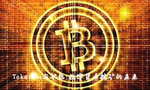 Tokenim与矿机：数字货币挖矿的未来