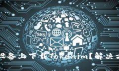 为什么无法在苹果设备上下载Tokenim？解决方案与