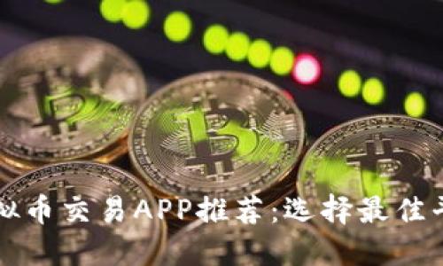 2023年十大虚拟币交易APP推荐：选择最佳平台，安全又高效