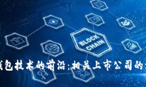 探索冷钱包技术的前沿：相关上市公司的深度分析