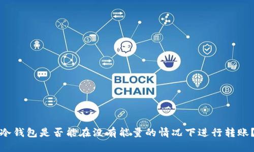 冷钱包是否能在没有能量的情况下进行转账？