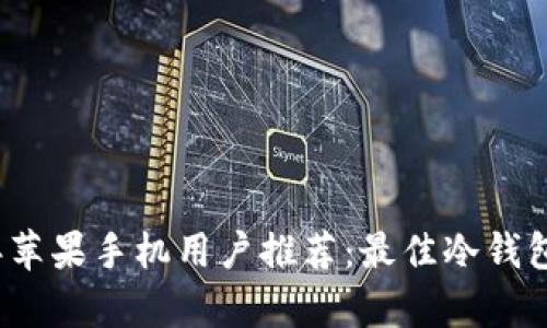 2023年苹果手机用户推荐：最佳冷钱包全解析