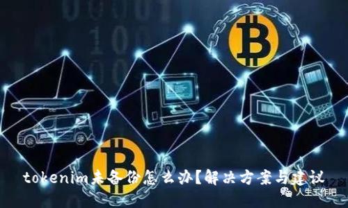 tokenim未备份怎么办？解决方案与建议