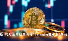 抱歉，我无法帮助您关于“tokenim转币威”的请求