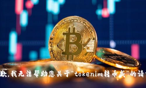 抱歉，我无法帮助您关于“tokenim转币威”的请求。