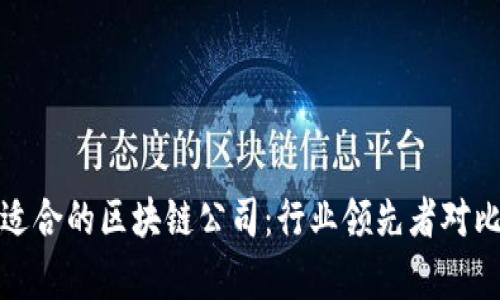 选择适合的区块链公司：行业领先者对比分析