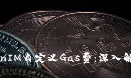如何使用TokenIM自定义Gas费：深入解析及实用指南