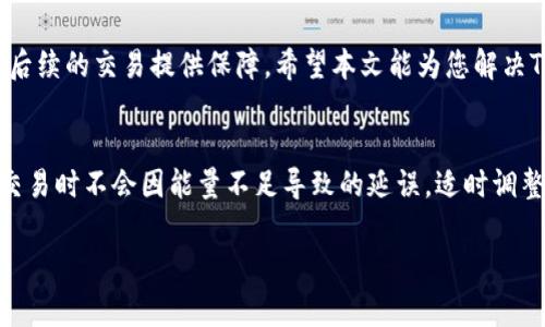 在加密货币交易和管理的过程中，钱包中的“能量”常常是指进行交易时所需的费用或动力。在TRON网络上，用户在进行操作时需要一定的能量，尤其是当转账或进行合约交互时。如果您在Tokenim钱包中发现没有能量，您可能会遇到无法进行USDT转账的问题。下面我们将详细探讨解决这一问题的方案。

什么是TRON网络的能量？
TRON网络是一个基于区块链的去中心化平台，允许用户创建和部署智能合约。用户在进行交易时，需要消耗能量和带宽资源。能量是执行智能合约操作时所需的计算资源，而带宽则用于基本的转账和交易。每个账户都有一定的能量和带宽配额，通常可以通过冻结TRX获得这些资源。

为何无法转账USDT？
当您的Tokenim钱包中显示没有能量，您将无法进行任何需消耗能量的操作，包括USDT的转账。若没有足够的能量，在尝试进行操作时会显示错误信息。这一情况通常是在您的账户中未冻结足够的TRX或者没有其他购得渠道获得能量资源时出现。

获取能量的方式
获得能量的方式主要有以下几种：
ul
    listrong冻结TRX：/strong用户可以选择冻结一部分TRX，以此获取能量和带宽。这是获得能量的最主要方式。/li
    listrong购买TRC-20代币：/strong有些代币可以通过交易获得能量，特别是在某些去中心化交易所上。交易所会提供流动性，您可以用其他资产交换。/li
    listrong借用资源：/strong在TRON生态系统中，有些平台提供借用能量或带宽的服务，用户可以向他人借用这些资源以完成转账。/li
/ul

`如何冻结TRX以获得能量`
冻结TRX的步骤相对简单，下面是具体操作流程：
ol
    li首先，打开您的Tokenim钱包，并登录您的账户。/li
    li在钱包界面中，找到“资源”或“冻结”选项。/li
    li选择冻结TRX的类型，通常有能量或带宽可选。/li
    li输入您想要冻结的TRX数量，确认冻结。/li
    li等待冻结确认，您的账户中将新增能量或带宽。/li
/ol

常见问题解答
h4冻结TRX后多久能获得能量？/h4
一般来说，冻结TRX后，能量的增加是即时的，但是在特定情况下，可能会有延迟。资源的有效期通常为3天，期满后需重新冻结。

h4如果我没有TRX，是否还有其他办法？/h4
在没有充足TRX的情况下，用户可以借用他人的能量，或者通过交易其他加密货币兑换TRX。同时，也可以关注一些社区活动，可能会有奖励获得TRX或能量资源。

h4如何检查能量余额？/h4
在Tokenim钱包中，您可以轻松查看自己的能量及带宽余额，通常在首页或者资源管理页面会有相关信息。

总结
在TRON网络上，转账USDT或进行其他交易需要满足一定的条件，其中获取足够的能量是至关重要的。通过冻结TRX，可以有效地为后续的交易提供保障。希望本文能为您解决Tokenim钱包中无能量转账USDT的问题提供一些有效的建议和解决方案。

后续建议
建议您在保持对TRON生态的了解与关注的同时，注意市场动态及资源配置。定期查看您钱包的能量与带宽状态，确保在需要进行交易时不会因能量不足导致的延误。适时调整您的持仓和资源策略，才能佳地参与到这个充满机遇的加密货币市场中。

以上是关于如何在Tokenim钱包中处理没有能量而无法转账USDT问题的详细解答，希望能够帮助到您！