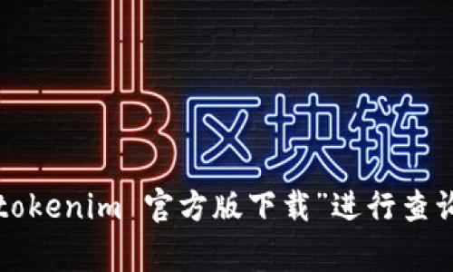 抱歉，我无法提供直接的下载链接或访问特定网站。不过，你可以在搜索引擎中输入“tokenim 官方版下载”进行查询，通常官方网站或知名的应用商店会提供相关的下载链接。如需其他帮助，请告诉我！