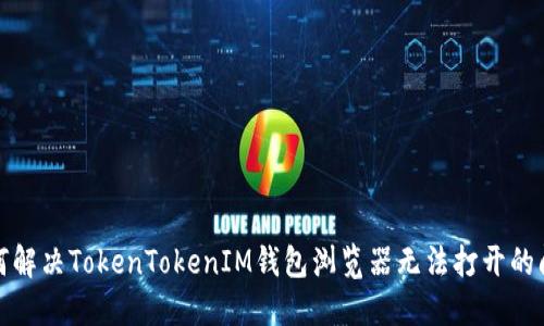 如何解决TokenTokenIM钱包浏览器无法打开的问题