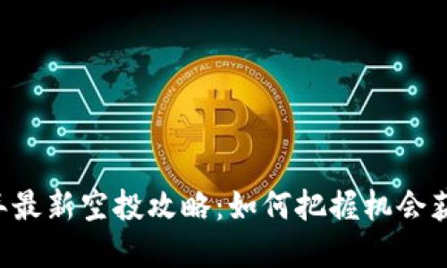 币圈2021年最新空投攻略：如何把握机会获取丰厚收益
