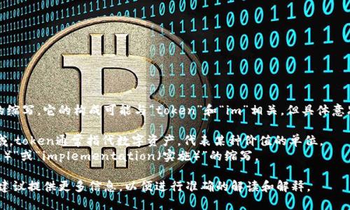 “Tokenim”并不是一个常见或广泛认可的缩写。它的构成可能与“token”和“im”相关，但具体意思取决于上下文。以下是一些可能的解释：

1. **Token**: 在区块链和加密货币领域，token通常指代数字资产，代表某种价值的单位。
2. **Im**: 可能是“improvement（改进）”或“implementation（实施）”的缩写。

如果在特定的上下文中提到“Tokenim”，建议提供更多信息，以便进行准确的解读和解释。