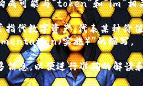 “Tokenim”并不是一个常见或广泛认可的缩写。它的构成可能与“token”和“im”相关，但具体意思取决于上下文。以下是一些可能的解释：

1. **Token**: 在区块链和加密货币领域，token通常指代数字资产，代表某种价值的单位。
2. **Im**: 可能是“improvement（改进）”或“implementation（实施）”的缩写。

如果在特定的上下文中提到“Tokenim”，建议提供更多信息，以便进行准确的解读和解释。