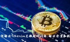 如何解决Tokenim兑换超时问题：解决方案和技巧