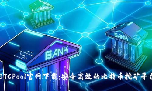 BTCPool官网下载：安全高效的比特币挖矿平台