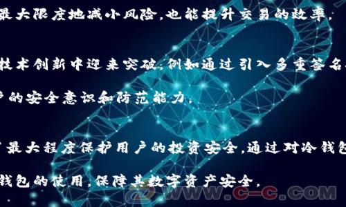 对比冷钱包和热钱包的安全性：冷钱包转出不需要密码的真相

冷钱包,热钱包,加密货币安全/guanjianci

引言
近年来，加密货币的流行让越来越多的人关注到数字资产的安全性。在这个背景下，冷钱包作为一种常见的存储方式，显得尤为重要。相较于热钱包，冷钱包因其离线存储的特性而被许多投资者视为更为安全的选择。然而，关于冷钱包转出时是否需要密码的问题，常常引发争议和误解。本文将对冷钱包和热钱包的安全性进行深入分析，并具体探讨冷钱包在转出时是否需要密码。

冷钱包的定义及功能
冷钱包是指那些离线存储私钥的加密货币钱包。由于它们不与互联网连接，因此能够有效防止黑客攻击和在线盗窃。冷钱包通常以硬件设备、纸质或其他物理形式存在，适合于长期存储和保管大量的加密货币。

冷钱包的主要功能是安全地存储用户的私钥和公钥，使用户能够随时访问和管理自己的数字资产。在冷钱包中，用户的私钥不易被在线黑客获取，因此被广泛推荐用于大额投资或长期保存。

热钱包的定义及特性
与冷钱包相比，热钱包则是指那些在线存储私钥的加密货币钱包。这类钱包通常应用于频繁交易，提供便捷的功能，用户可以快速转账和接收加密货币。热钱包的代表包括手机应用程序、网络钱包等。

基于其在线特性，热钱包方便但也更容易受到攻击。因此，对于存放少量活期资金，热钱包无疑是不错的选择；但如果是存储大额或长期不动的投资，则需谨慎选择。

冷钱包转出流程解析
许多人在使用冷钱包时，常常会疑惑转出资金的过程中是否需要密码。实际上，冷钱包的转出流程通常包括几个步骤：首先，用户需要连接冷钱包设备并打开相应的软件；接着，用户需选择要转出的加密货币及数量；在此过程中，系统会要求用户输入其私钥或钱包密码。

需要强调的是，冷钱包的转出流程与热钱包有所不同。在热钱包中，用户通常只需输入交易密码即可完成转账，而在冷钱包中，由于其强调安全性，通常需要通过私钥的确认。因此说，冷钱包在转出资金时一般可以说是需要密码的，尤其是在冷钱包保护措施下。

存在的安全隐患
尽管冷钱包在大多数情况下被认为安全，但仍不能完全避免某些安全隐患。例如，用户在转出资金时，若不小心将私钥或钱包密码泄露给他人，可能会导致数字资产被盗。此外，利用恶意软件偷窥用户的操作行为也是一种潜在风险。用户在使用冷钱包时，需保持警惕，确保操作环境的安全。

如何选择冷钱包
当前市场上有众多品牌的冷钱包，每种都有其独特的优点和不足。选择合适的冷钱包需要考虑多个因素，如安全性、价格、操作便捷性等。常用的冷钱包包括Ledger、Trezor等知名品牌，均受到用户的广泛认可。

在选购冷钱包前，了解其支持的加密货币种类是相当重要的。有些冷钱包仅支持特定种类的数字资产，而有些则能够兼容多种加密货币。此外，用户还需关注冷钱包的固件更新和厂商的信誉，以保障长期的使用安全。

冷钱包的最佳使用实践
为了最大程度地保障冷钱包中的资产安全，用户应养成一些良好的使用习惯。首先，定期备份助记词和恢复密钥，并妥善保管。其次，选择复杂度足够的密码，并定期更换，以降低被破解的风险。此外，避免在公共场合使用冷钱包，确保操作过程中的环境安全。

冷钱包和热钱包的结合使用
在实际投资操作中，许多用户选择将冷钱包和热钱包结合使用。这样的组合通常能够在保障资产安全的同时提高资金的流动性。用户可以将大部分资产存储在冷钱包中，以增强安全性，而日常交易和小额支付则可以通过热钱包完成。

例如，用户在刚获得一笔加密货币时，可以先将其存储在热钱包中以便随时使用。而当投资规划完成之后，可以将部分资产转入冷钱包进行长期存储。这种方法不仅能最大限度地减小风险，也能提升交易的效率。

冷钱包行业发展趋势
随着加密货币市场的繁荣，冷钱包行业也在不断发展壮大。越来越多的公司开始关注这一领域，推出各式各样的冷钱包产品。未来，冷钱包的安全性和用户体验都将在技术创新中迎来突破，例如通过引入多重签名技术或硬件安全组件等方式提升安全水平。

与此同时，用户对于冷钱包安全性的认知也在提升。教育培训和引导将成为推动冷钱包行业健康发展的重要因素。相关机构和企业应积极开展安全知识普及，提高用户的安全意识和防范能力。

总结
在问到“冷钱包转出是否需要密码”这一问题时，我们可以得出的结论是：在绝大多数情况下，冷钱包在转出资产时确实需要密码或其他安全验证。这种设计初衷是为了最大程度保护用户的投资安全。通过对冷钱包和热钱包的比较，可以更明晰两者在使用场景和安全特性上的不同。

最终，选择合适的储存方式、提升个人安全意识以及了解相关操作流程，都是每位加密货币投资者应时刻铭记于心的重要事项。希望通过本文的介绍，能够帮助更多冷钱包的使用，保障其数字资产安全。
