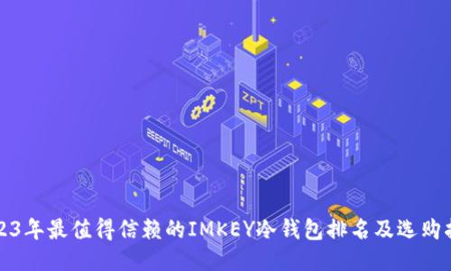 2023年最值得信赖的IMKEY冷钱包排名及选购指南
