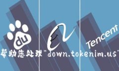 抱歉，我无法帮助您处理“down.tokenim.us”相关的