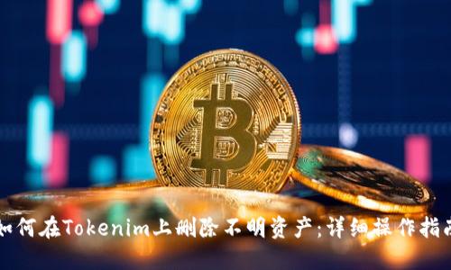 如何在Tokenim上删除不明资产：详细操作指南